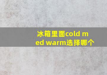 冰箱里面cold med warm选择哪个